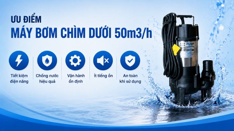 Ưu điểm máy bơm chìm dưới 50m3/h