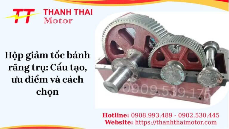 Hộp giảm tốc bánh răng trụ: Cấu tạo, ưu điểm và cách chọn