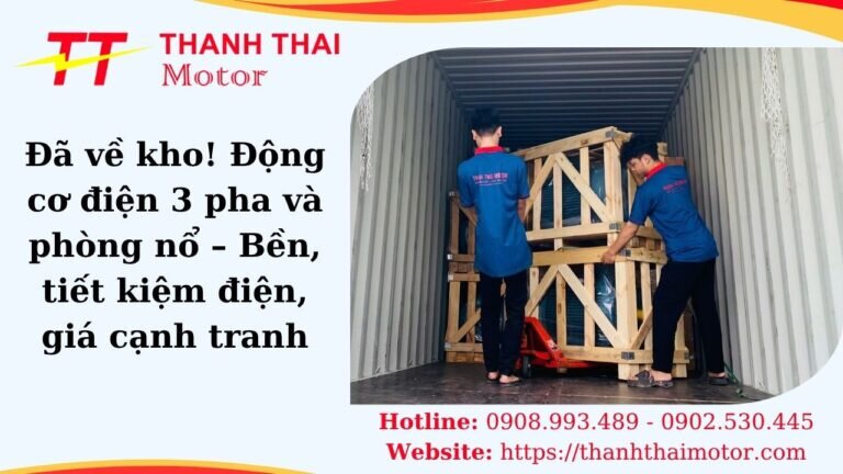 Đã về kho! Động cơ điện 3 pha và phòng nổ – Bền, tiết kiệm điện, giá cạnh tranh