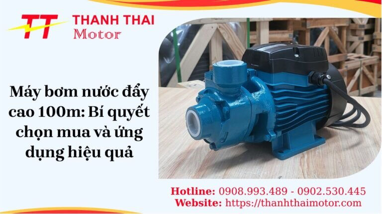 Máy bơm nước đẩy cao 100m: Bí quyết chọn mua và ứng dụng hiệu quả