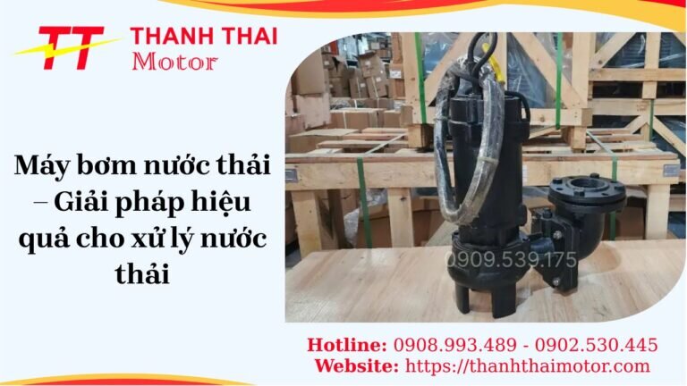 Máy bơm nước thải – Giải pháp hiệu quả cho xử lý nước thải