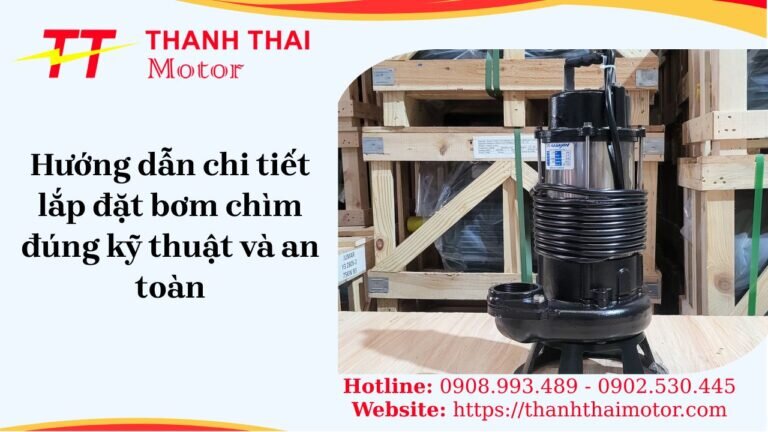 Hướng dẫn chi tiết lắp đặt bơm chìm đúng kỹ thuật và an toàn