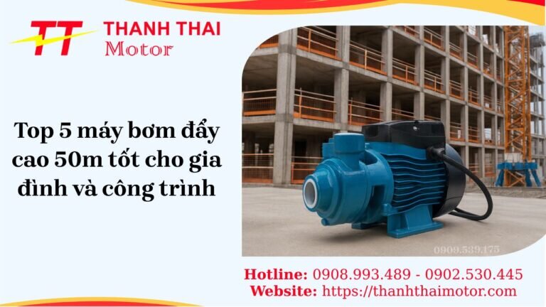 Top 5 máy bơm nước đẩy cao 50m tốt nhất cho gia đình và công trình