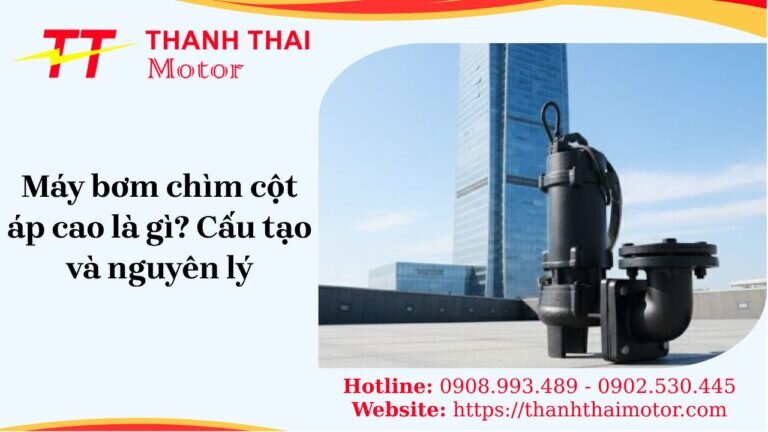 Máy bơm chìm cột áp cao công nghiệp – cấu tạo và ứng dụng