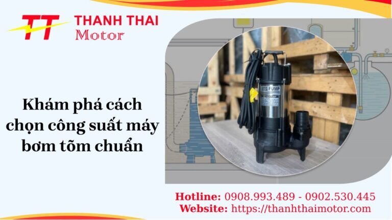 Bí quyết chọn công suất máy bơm tõm chuẩn, bền và tiết kiệm