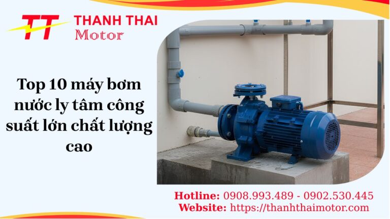 Top 10 máy bơm ly tâm công suất lớn bền bỉ, hiệu suất cao
