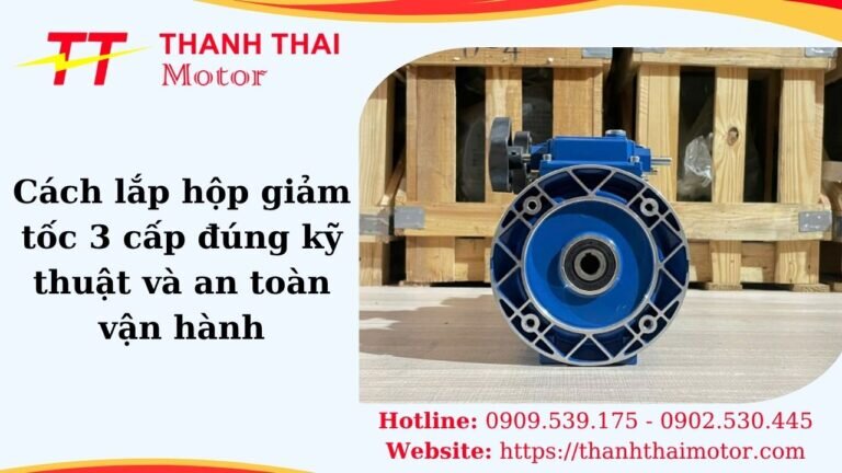 Cách lắp hộp giảm tốc 3 cấp đúng kỹ thuật và an toàn vận hành